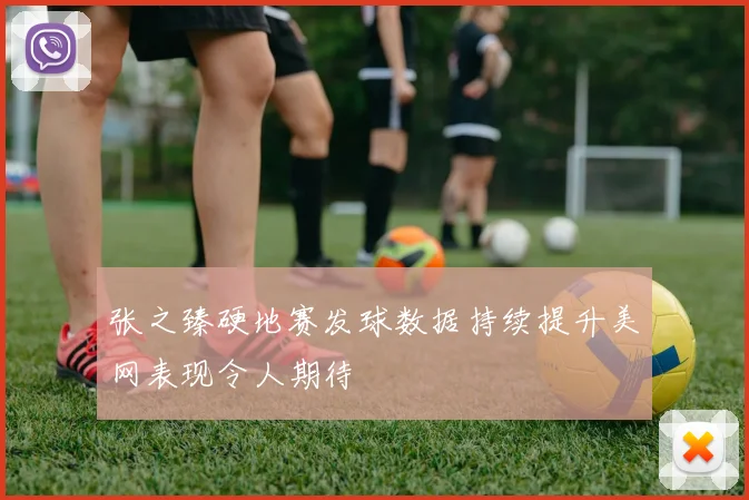 张之臻硬地赛发球数据持续提升美网表现令人期待