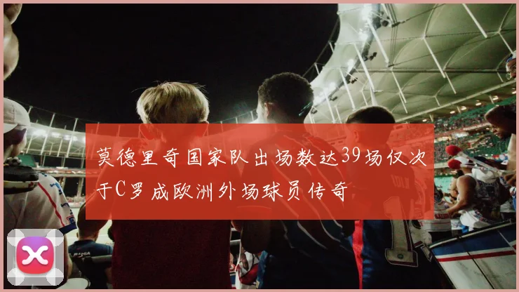 莫德里奇国家队出场数达39场仅次于C罗成欧洲外场球员传奇