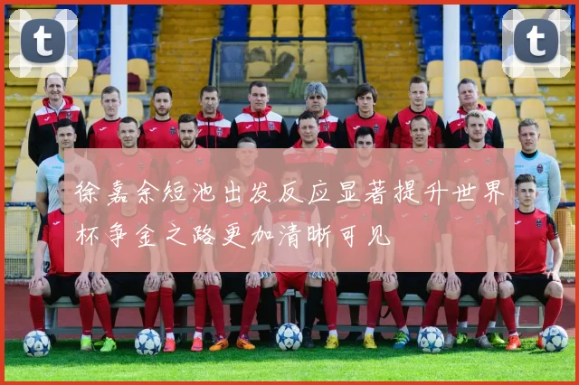 徐嘉余短池出发反应显著提升世界杯争金之路更加清晰可见