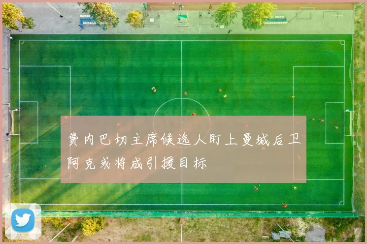 费内巴切主席候选人盯上曼城后卫阿克或将成引援目标