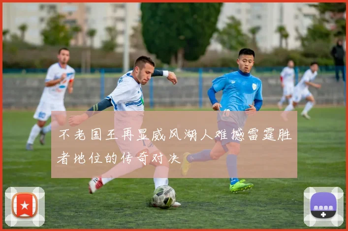 不老国王再显威风湖人难撼雷霆胜者地位的传奇对决