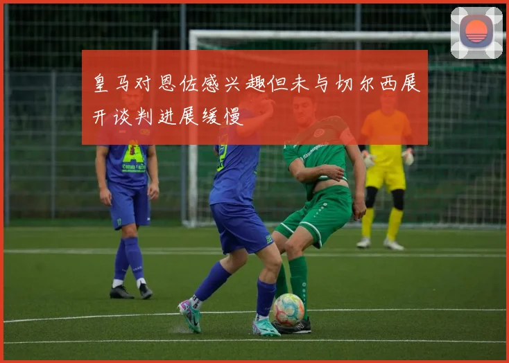 皇马对恩佐感兴趣但未与切尔西展开谈判进展缓慢