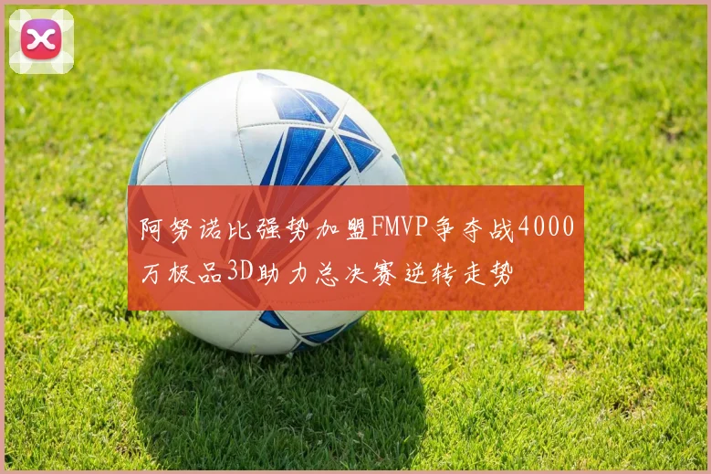 阿努诺比强势加盟FMVP争夺战4000万极品3D助力总决赛逆转走势