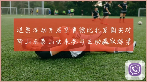 送票活动开启京鲁德比北京国安对阵山东泰山快来参与互动赢取球票